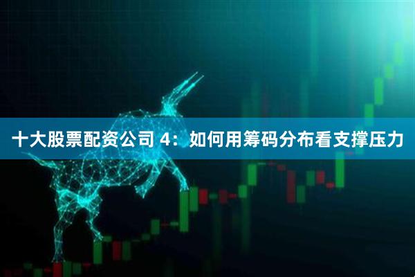 十大股票配资公司 4：如何用筹码分布看支撑压力