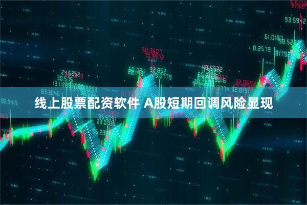 线上股票配资软件 A股短期回调风险显现