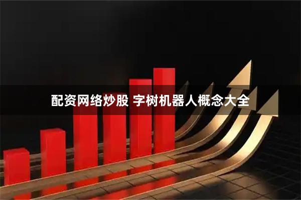配资网络炒股 字树机器人概念大全