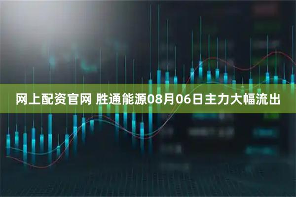 网上配资官网 胜通能源08月06日主力大幅流出