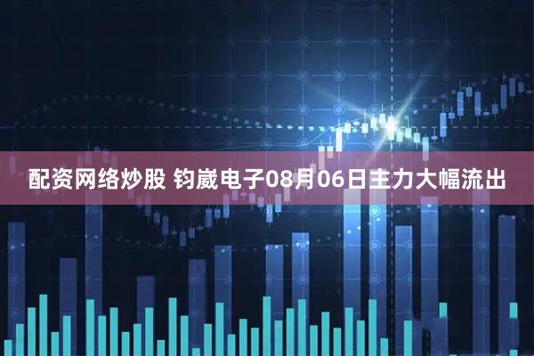 配资网络炒股 钧崴电子08月06日主力大幅流出