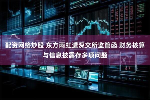 配资网络炒股 东方雨虹遭深交所监管函 财务核算与信息披露存多项问题