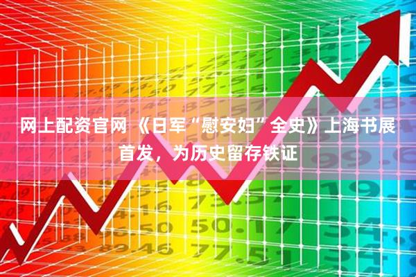 网上配资官网 《日军“慰安妇”全史》上海书展首发，为历史留存铁证