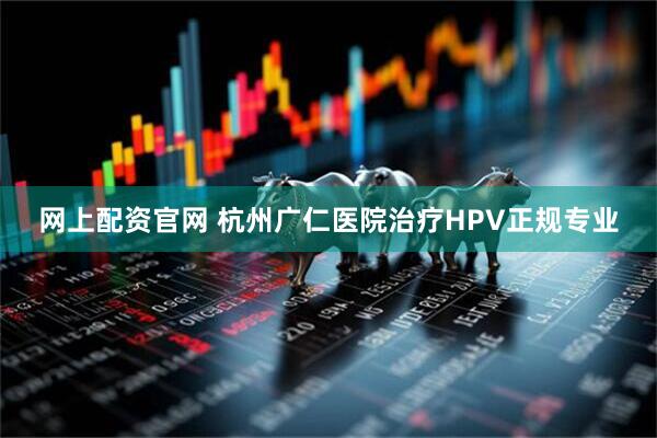 网上配资官网 杭州广仁医院治疗HPV正规专业