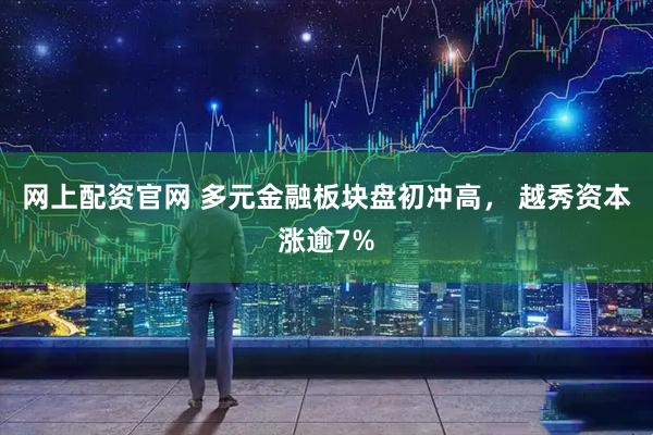 网上配资官网 多元金融板块盘初冲高， 越秀资本涨逾7%