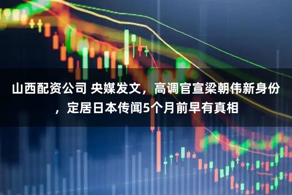 山西配资公司 央媒发文，高调官宣梁朝伟新身份，定居日本传闻5个月前早有真相