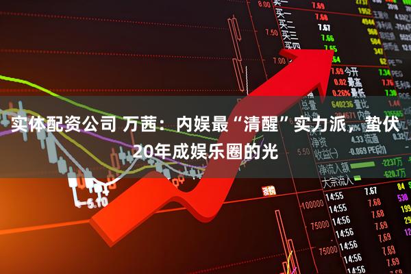 实体配资公司 万茜:内娱最“清醒”实力派,蛰伏20年成娱乐圈的光
